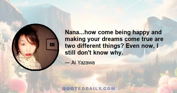 Nana...how come being happy and making your dreams come true are two different things? Even now, I still don't know why.