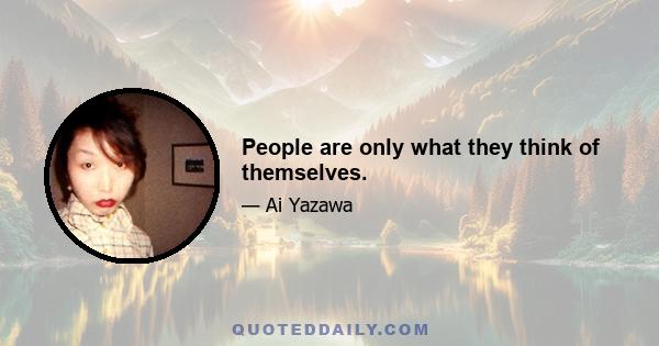 People are only what they think of themselves.