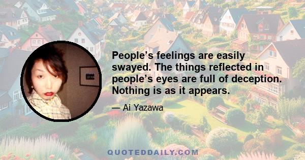 People’s feelings are easily swayed. The things reflected in people’s eyes are full of deception. Nothing is as it appears.