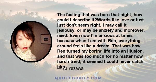 The feeling that was born that night, how could i describe it?Words like love or lust just don't seem right. I may call it jealousy, or may be anxiety and moreover, need. Even now I'm anxious at times because when I am