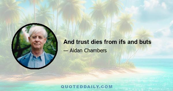 And trust dies from ifs and buts