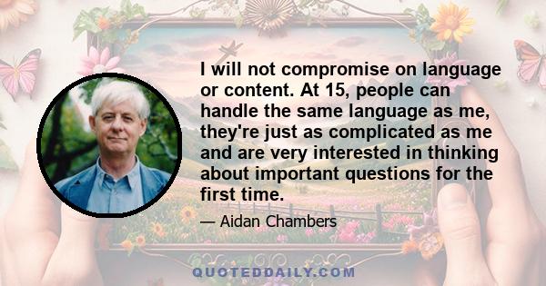 I will not compromise on language or content. At 15, people can handle the same language as me, they're just as complicated as me and are very interested in thinking about important questions for the first time.