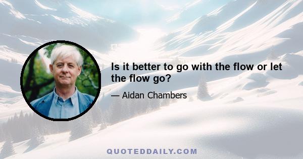 Is it better to go with the flow or let the flow go?