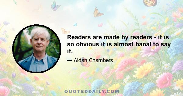 Readers are made by readers - it is so obvious it is almost banal to say it.