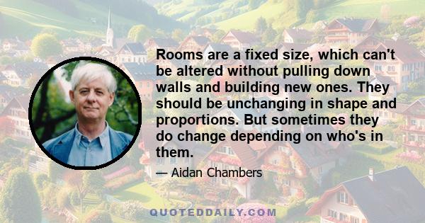 Rooms are a fixed size, which can't be altered without pulling down walls and building new ones. They should be unchanging in shape and proportions. But sometimes they do change depending on who's in them.