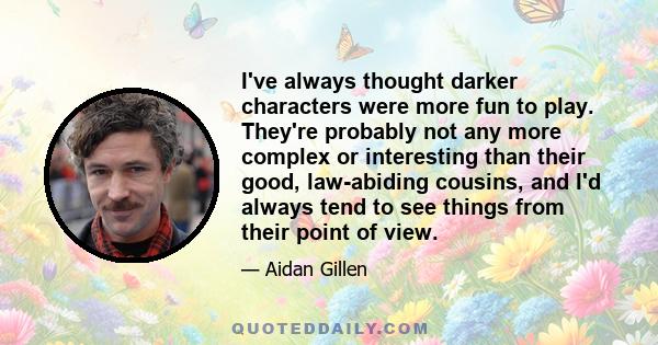 I've always thought darker characters were more fun to play. They're probably not any more complex or interesting than their good, law-abiding cousins, and I'd always tend to see things from their point of view.