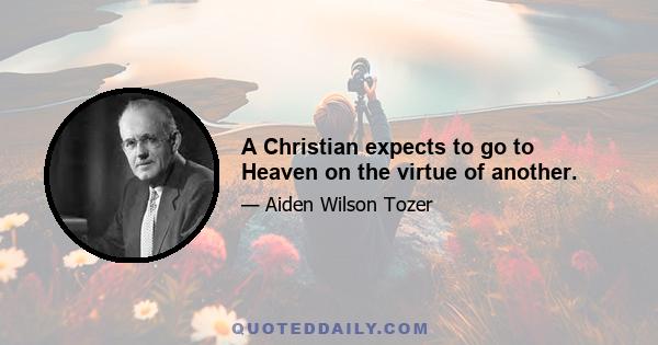 A Christian expects to go to Heaven on the virtue of another.