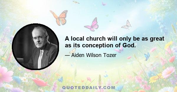 A local church will only be as great as its conception of God.