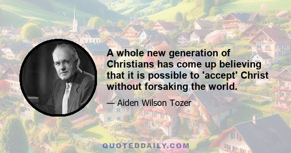 A whole new generation of Christians has come up believing that it is possible to 'accept' Christ without forsaking the world.