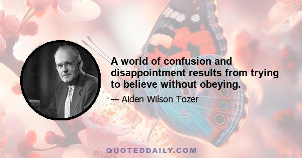 A world of confusion and disappointment results from trying to believe without obeying.