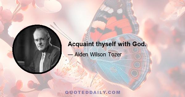 Acquaint thyself with God.