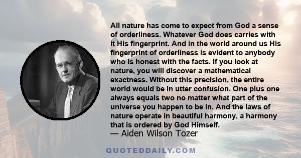 All nature has come to expect from God a sense of orderliness. Whatever God does carries with it His fingerprint. And in the world around us His fingerprint of orderliness is evident to anybody who is honest with the