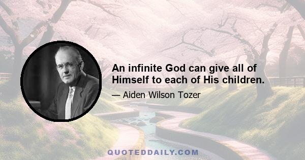 An infinite God can give all of Himself to each of His children.