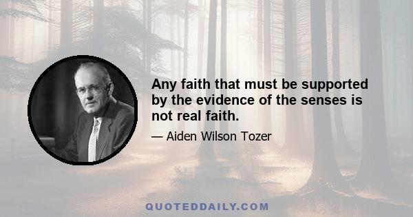 Any faith that must be supported by the evidence of the senses is not real faith.