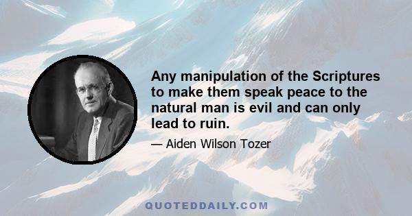 Any manipulation of the Scriptures to make them speak peace to the natural man is evil and can only lead to ruin.