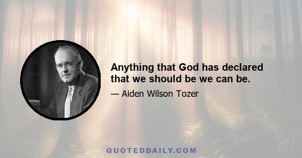 Anything that God has declared that we should be we can be.