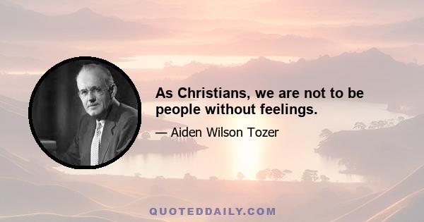 As Christians, we are not to be people without feelings.