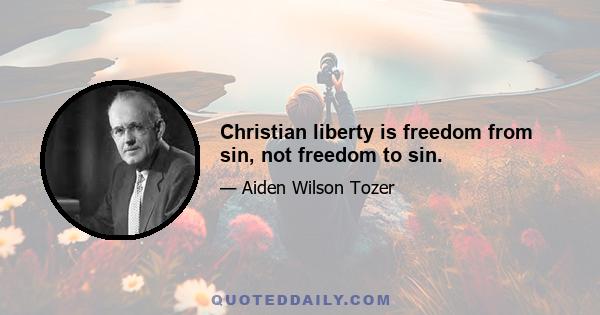 Christian liberty is freedom from sin, not freedom to sin.