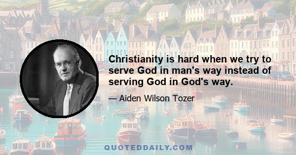 Christianity is hard when we try to serve God in man's way instead of serving God in God's way.