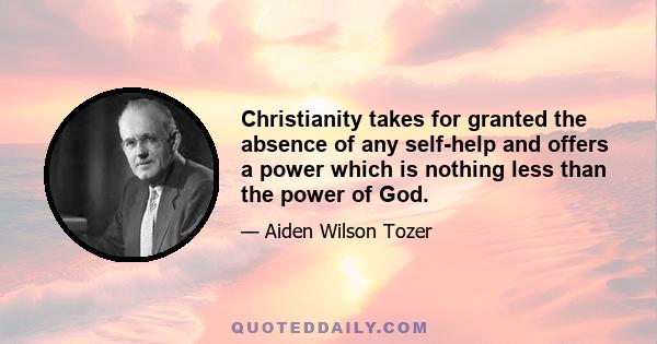 Christianity takes for granted the absence of any self-help and offers a power which is nothing less than the power of God.