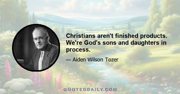 Christians aren't finished products. We're God's sons and daughters in process.