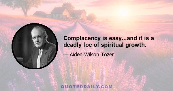 Complacency is easy...and it is a deadly foe of spiritual growth.