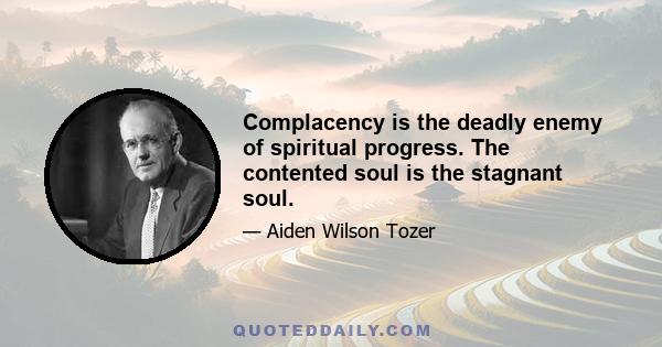 Complacency is the deadly enemy of spiritual progress. The contented soul is the stagnant soul.