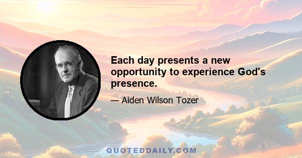 Each day presents a new opportunity to experience God's presence.