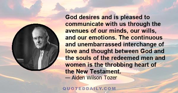 God desires and is pleased to communicate with us through the avenues of our minds, our wills, and our emotions. The continuous and unembarrassed interchange of love and thought between God and the souls of the redeemed 