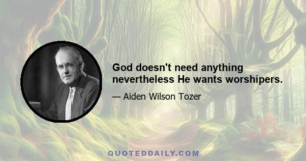 God doesn't need anything nevertheless He wants worshipers.