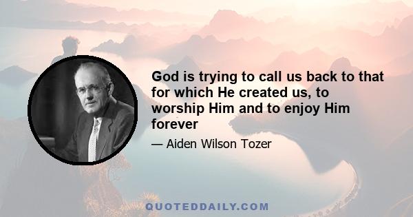 God is trying to call us back to that for which He created us, to worship Him and to enjoy Him forever