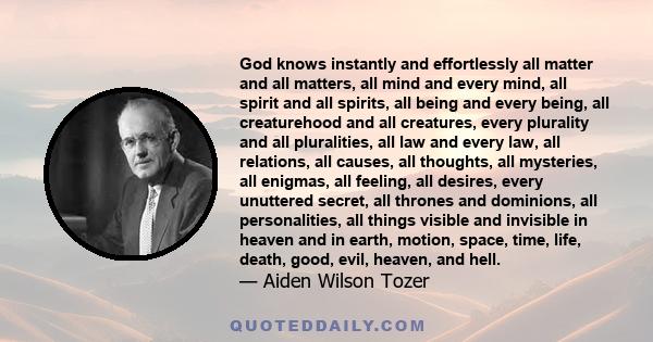 God knows instantly and effortlessly all matter and all matters, all mind and every mind, all spirit and all spirits, all being and every being, all creaturehood and all creatures, every plurality and all pluralities,