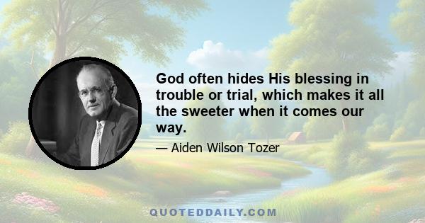 God often hides His blessing in trouble or trial, which makes it all the sweeter when it comes our way.