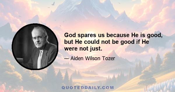 God spares us because He is good, but He could not be good if He were not just.