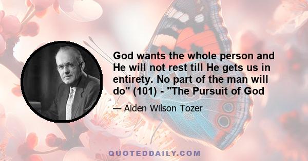 God wants the whole person and He will not rest till He gets us in entirety. No part of the man will do (101) - The Pursuit of God