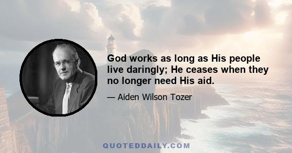 God works as long as His people live daringly; He ceases when they no longer need His aid.