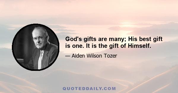 God's gifts are many; His best gift is one. It is the gift of Himself.