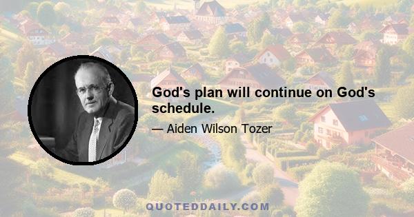 God's plan will continue on God's schedule.