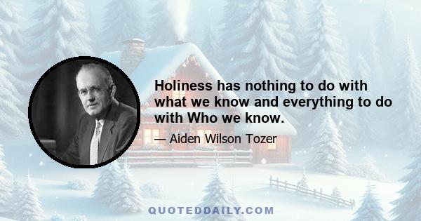 Holiness has nothing to do with what we know and everything to do with Who we know.