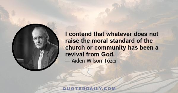 I contend that whatever does not raise the moral standard of the church or community has been a revival from God.