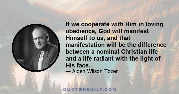 If we cooperate with Him in loving obedience, God will manifest Himself to us, and that manifestation will be the difference between a nominal Christian life and a life radiant with the light of His face.