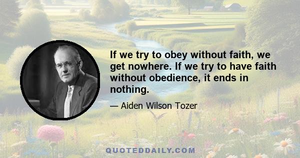 If we try to obey without faith, we get nowhere. If we try to have faith without obedience, it ends in nothing.