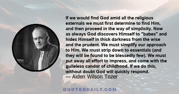 If we would find God amid all the religious externals we must first determine to find Him, and then proceed in the way of simplicity. Now as always God discovers Himself to babes and hides Himself in thick darkness from 