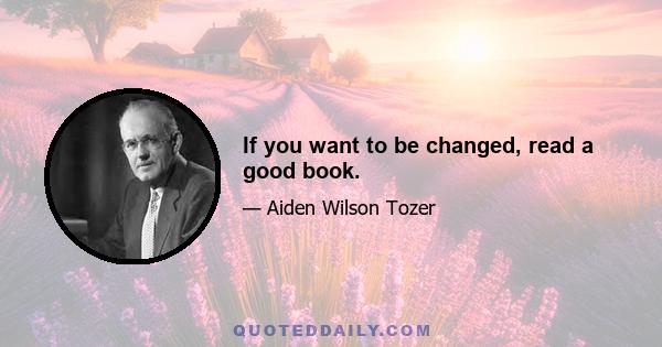 If you want to be changed, read a good book.