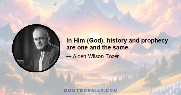 In Him (God), history and prophecy are one and the same.