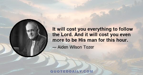 It will cost you everything to follow the Lord. And it will cost you even more to be His man for this hour.