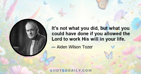 It's not what you did, but what you could have done if you allowed the Lord to work His will in your life.