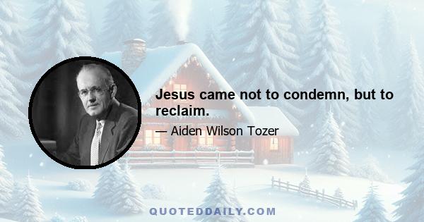 Jesus came not to condemn, but to reclaim.