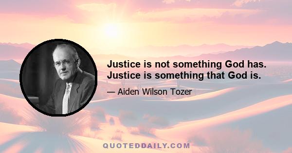 Justice is not something God has. Justice is something that God is.