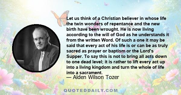 Let us think of a Christian believer in whose life the twin wonders of repentance and the new birth have been wrought. He is now living according to the will of God as he understands it from the written Word. Of such a